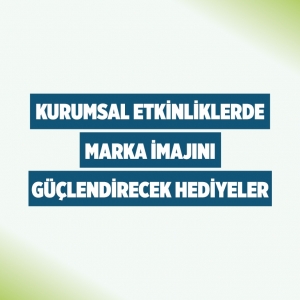 Kurumsal Etkinliklerde Marka İmajını Güçlendirecek Hediyeler