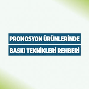 Promosyon Ürünlerinde Baskı Teknikleri Rehberi