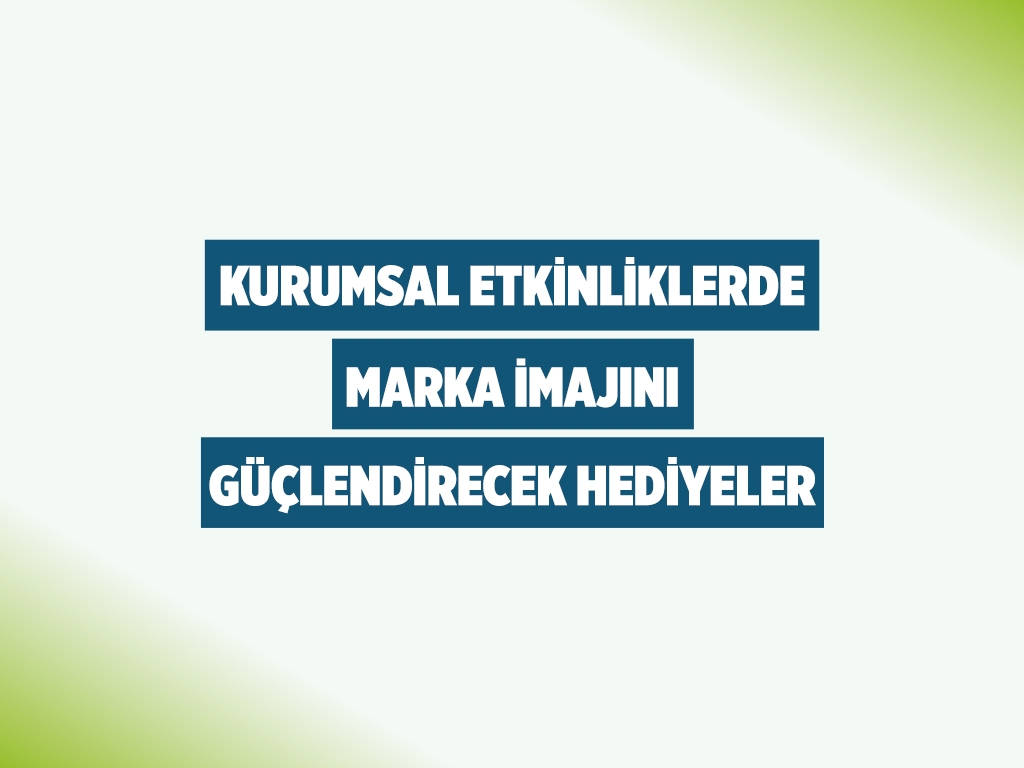 Kurumsal Etkinliklerde Marka İmajını Güçlendirecek Hediyeler
