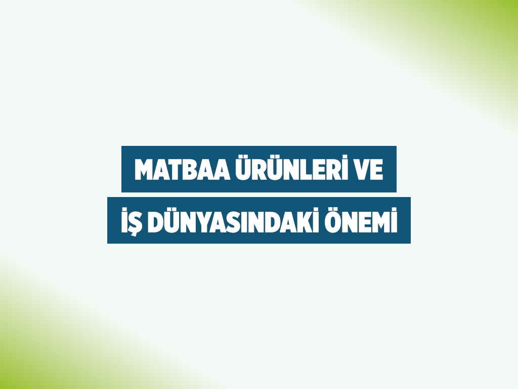 Matbaa Ürünleri ve İş Dünyasındaki Önemi