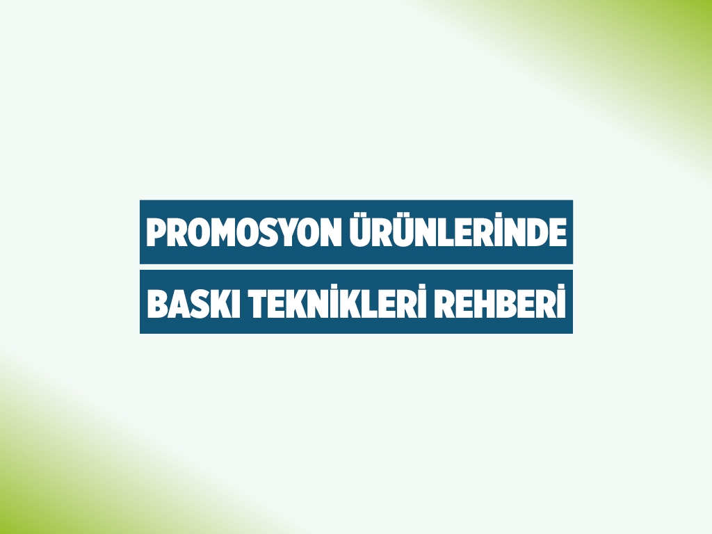 Promosyon Ürünlerinde Baskı Teknikleri Rehberi