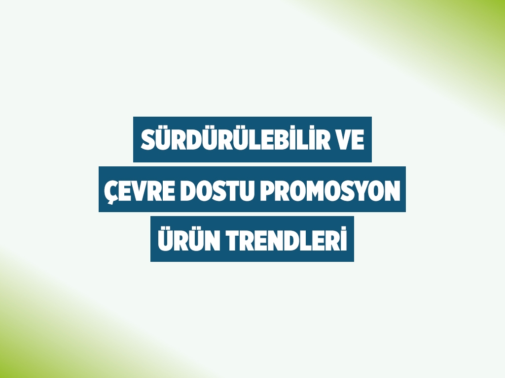 Sürdürülebilir ve Çevre Dostu Promosyon Ürün Trendleri